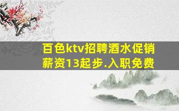 百色ktv招聘酒水促销薪资13起步.入职免费